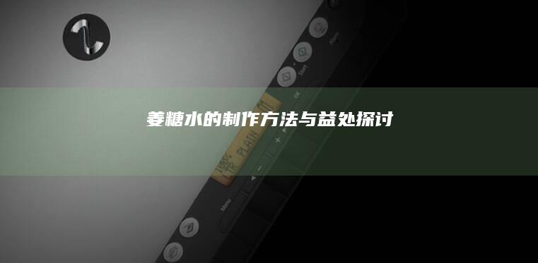 姜糖水的制作方法与益处探讨